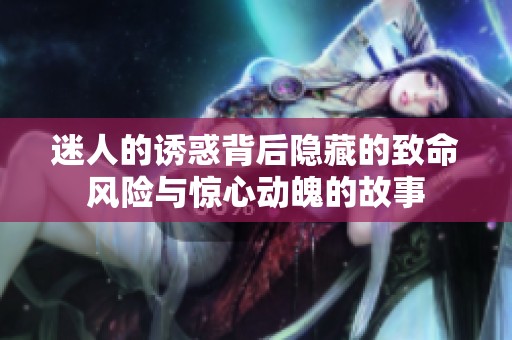 迷人的诱惑背后隐藏的致命风险与惊心动魄的故事