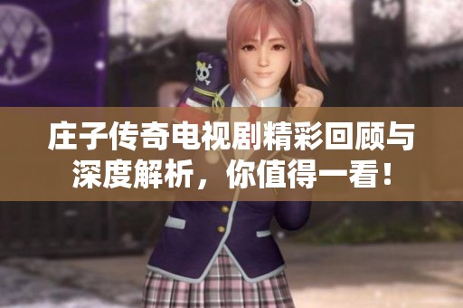 庄子传奇电视剧精彩回顾与深度解析，你值得一看！