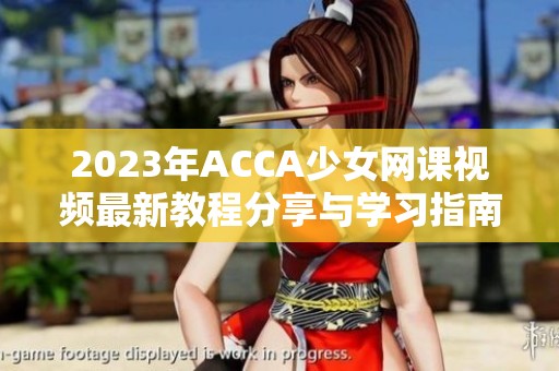 2023年ACCA少女网课视频最新教程分享与学习指南