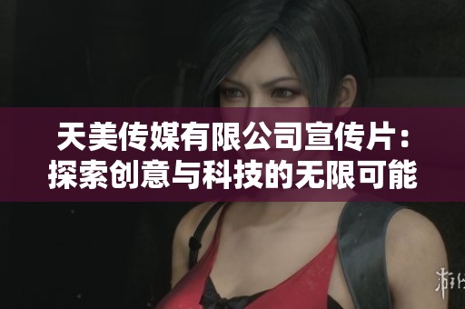 天美传媒有限公司宣传片：探索创意与科技的无限可能