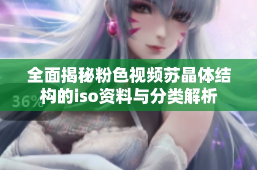 全面揭秘粉色视频苏晶体结构的iso资料与分类解析
