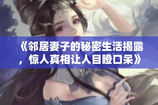 《邻居妻子的秘密生活揭露，惊人真相让人目瞪口呆》