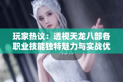 玩家热议：透视天龙八部各职业技能独特魅力与实战优势解析