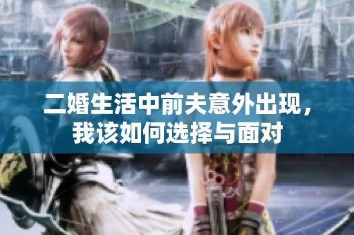 二婚生活中前夫意外出现，我该如何选择与面对