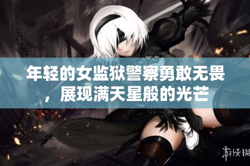 年轻的女监狱警察勇敢无畏，展现满天星般的光芒