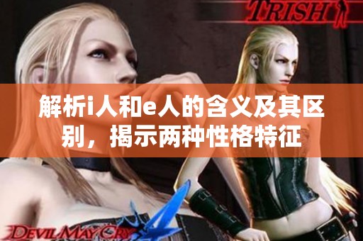 解析i人和e人的含义及其区别，揭示两种性格特征