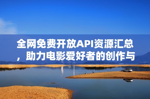 全网免费开放API资源汇总，助力电影爱好者的创作与开发