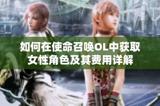 如何在使命召唤OL中获取女性角色及其费用详解