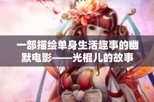 一部描绘单身生活趣事的幽默电影——光棍儿的故事