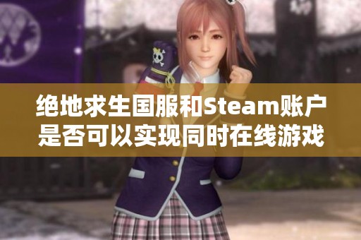 绝地求生国服和Steam账户是否可以实现同时在线游戏体验
