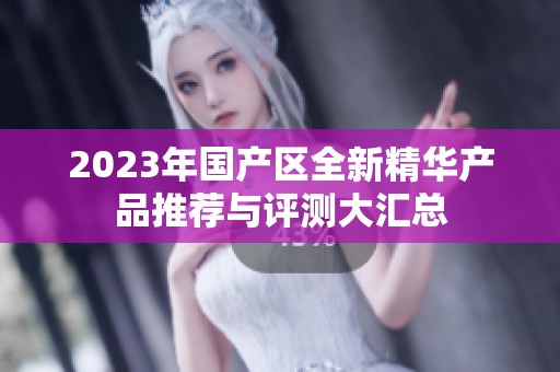 2023年国产区全新精华产品推荐与评测大汇总