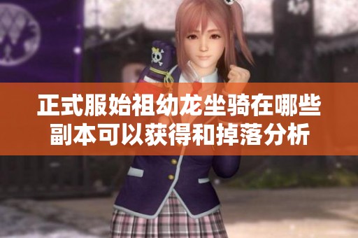 正式服始祖幼龙坐骑在哪些副本可以获得和掉落分析