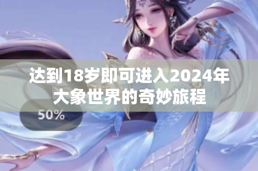 达到18岁即可进入2024年大象世界的奇妙旅程