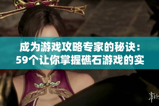 成为游戏攻略专家的秘诀：59个让你掌握礁石游戏的实用技巧