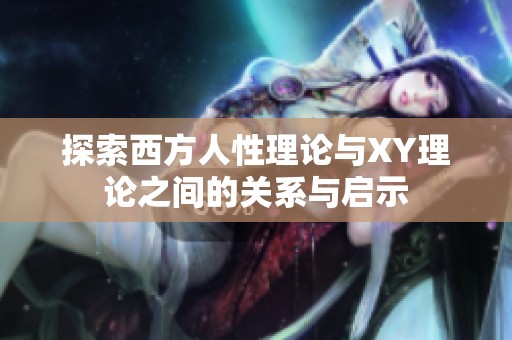 探索西方人性理论与XY理论之间的关系与启示