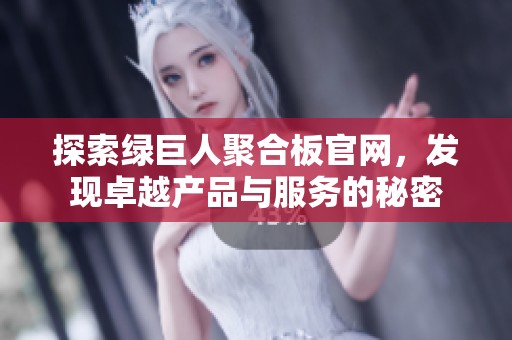 探索绿巨人聚合板官网，发现卓越产品与服务的秘密