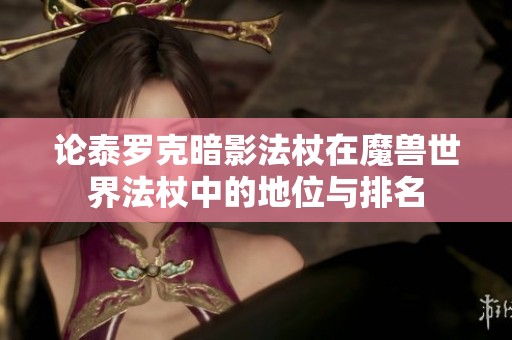 论泰罗克暗影法杖在魔兽世界法杖中的地位与排名