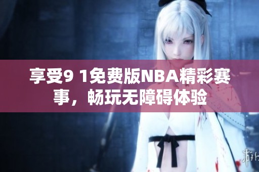 享受9 1免费版NBA精彩赛事，畅玩无障碍体验
