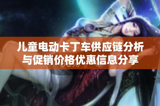 儿童电动卡丁车供应链分析与促销价格优惠信息分享