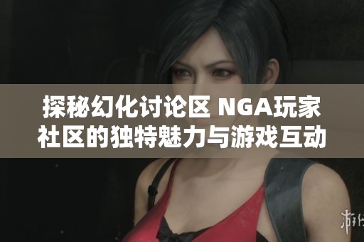 探秘幻化讨论区 NGA玩家社区的独特魅力与游戏互动