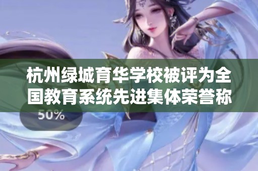 杭州绿城育华学校被评为全国教育系统先进集体荣誉称号
