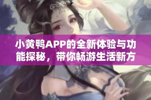 小黄鸭APP的全新体验与功能探秘，带你畅游生活新方式