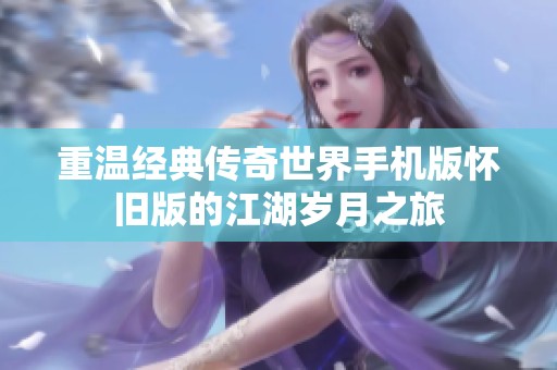 重温经典传奇世界手机版怀旧版的江湖岁月之旅