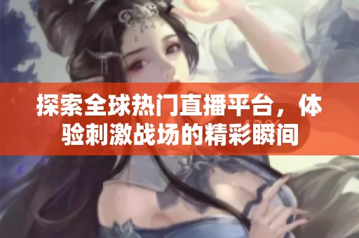 探索全球热门直播平台，体验刺激战场的精彩瞬间