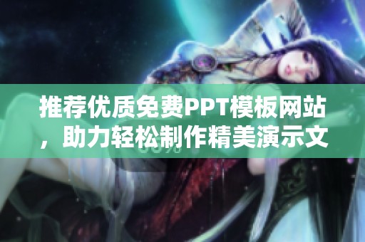推荐优质免费PPT模板网站，助力轻松制作精美演示文稿