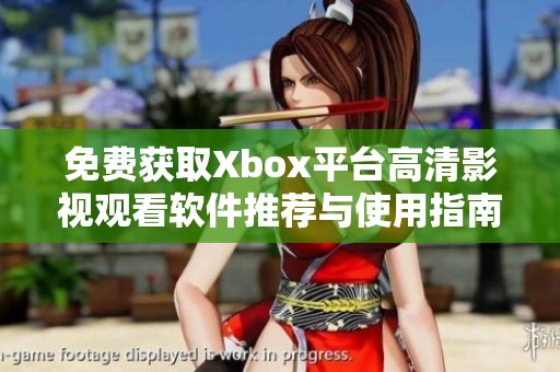 免费获取Xbox平台高清影视观看软件推荐与使用指南