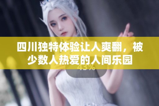 四川独特体验让人爽翻，被少数人热爱的人间乐园