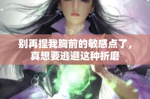 别再捏我胸前的敏感点了，真想要逃避这种折磨