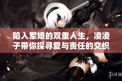 陷入军婚的双重人生，凌凌子带你探寻爱与责任的交织