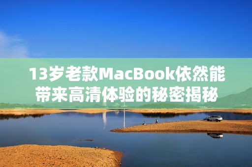 13岁老款MacBook依然能带来高清体验的秘密揭秘