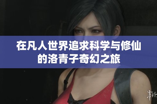 在凡人世界追求科学与修仙的洛青子奇幻之旅