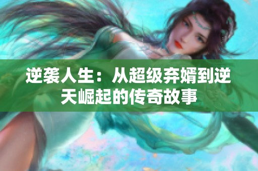 逆袭人生：从超级弃婿到逆天崛起的传奇故事