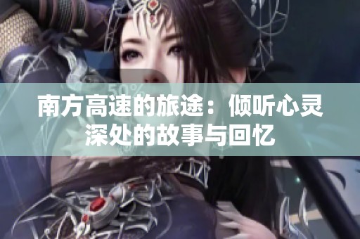 南方高速的旅途：倾听心灵深处的故事与回忆