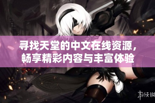 寻找天堂的中文在线资源，畅享精彩内容与丰富体验