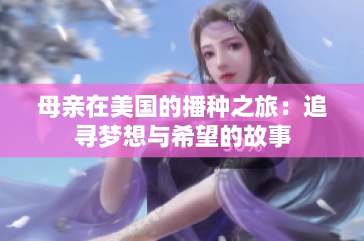 母亲在美国的播种之旅：追寻梦想与希望的故事