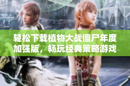 轻松下载植物大战僵尸年度加强版，畅玩经典策略游戏
