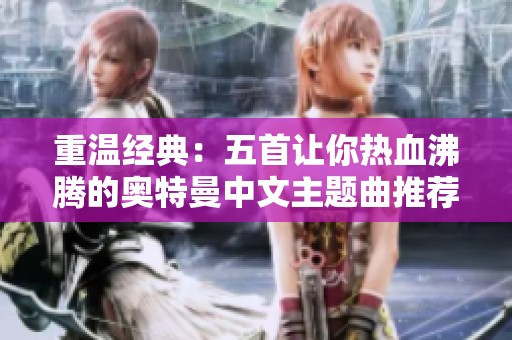 重温经典：五首让你热血沸腾的奥特曼中文主题曲推荐