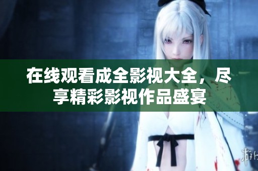 在线观看成全影视大全，尽享精彩影视作品盛宴