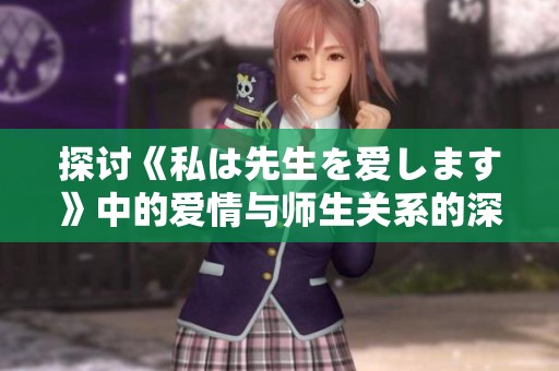 探讨《私は先生を爱します》中的爱情与师生关系的深意