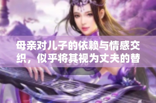 母亲对儿子的依赖与情感交织，似乎将其视为丈夫的替代者