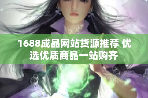 1688成品网站货源推荐 优选优质商品一站购齐