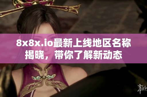 8x8x.io最新上线地区名称揭晓，带你了解新动态