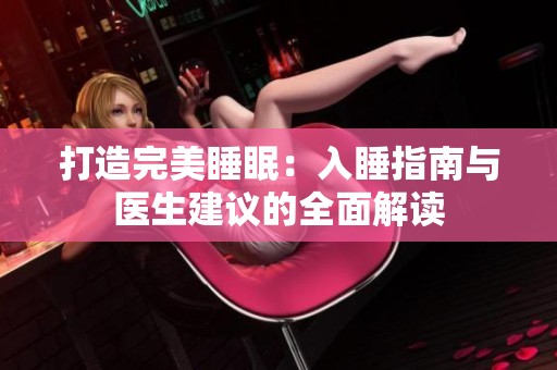 打造完美睡眠：入睡指南与医生建议的全面解读
