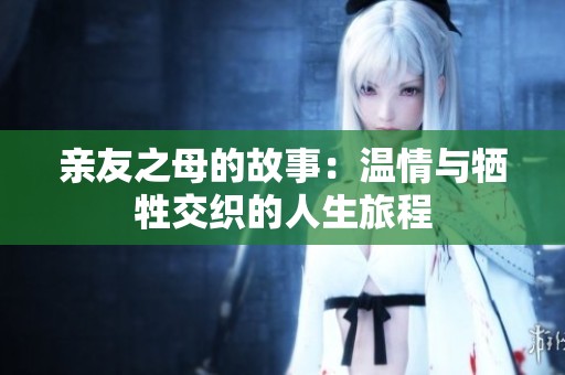 亲友之母的故事：温情与牺牲交织的人生旅程