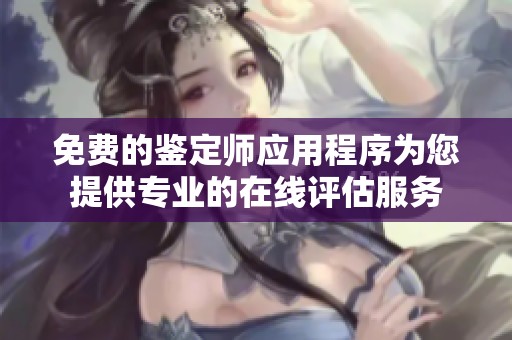 免费的鉴定师应用程序为您提供专业的在线评估服务