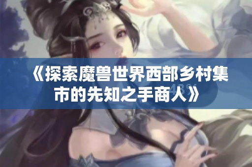 《探索魔兽世界西部乡村集市的先知之手商人》